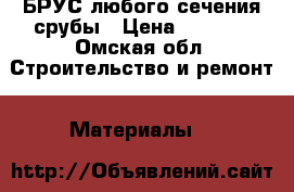 БРУС любого сечения срубы › Цена ­ 7 600 - Омская обл. Строительство и ремонт » Материалы   